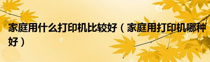 家庭用什么打印机比较好（家庭用打印机哪种好）