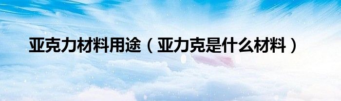 亚克力材料用途（亚力克是什么材料）