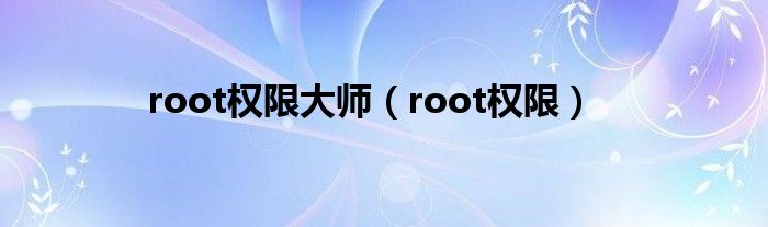 root权限大师（root权限）