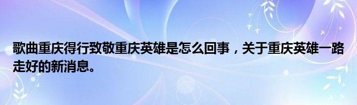 歌曲重庆得行致敬重庆英雄是怎么回事，关于重庆英雄一路走好的新消息。