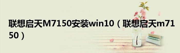 联想启天M7150安装win10（联想启天m7150）