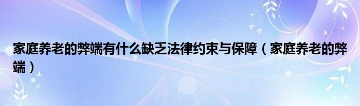 家庭养老的弊端有什么缺乏法律约束与保障（家庭养老的弊端）