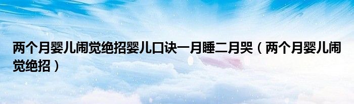 两个月婴儿闹觉绝招婴儿口诀一月睡二月哭（两个月婴儿闹觉绝招）
