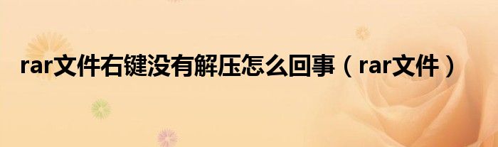 rar文件右键没有解压怎么回事（rar文件）