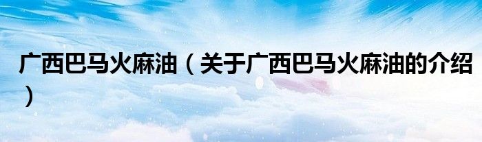 广西巴马火麻油（关于广西巴马火麻油的介绍）