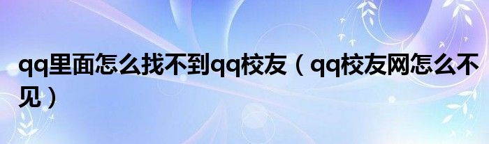 qq里面怎么找不到qq校友（qq校友网怎么不见）