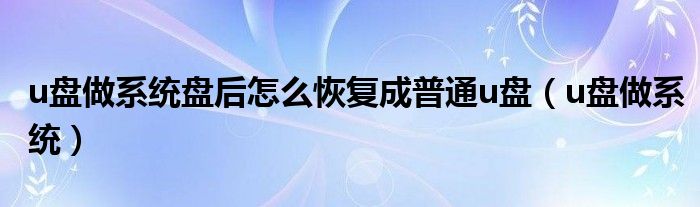 u盘做系统盘后怎么恢复成普通u盘（u盘做系统）