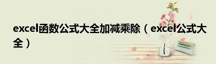 excel函数公式大全加减乘除（excel公式大全）