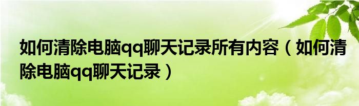如何清除电脑qq聊天记录所有内容（如何清除电脑qq聊天记录）