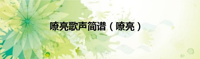 嘹亮歌声简谱（嘹亮）