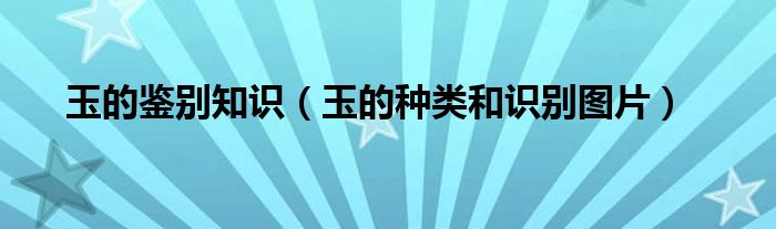 玉的鉴别知识（玉的种类和识别图片）