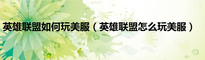英雄联盟如何玩美服（英雄联盟怎么玩美服）