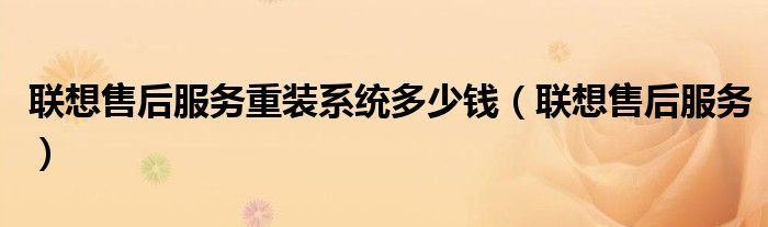 联想售后服务重装系统多少钱（联想售后服务）