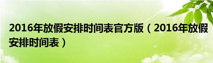 2016年放假安排时间表官方版（2016年放假安排时间表）