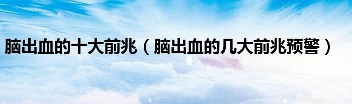 脑出血的十大前兆（脑出血的几大前兆预警）