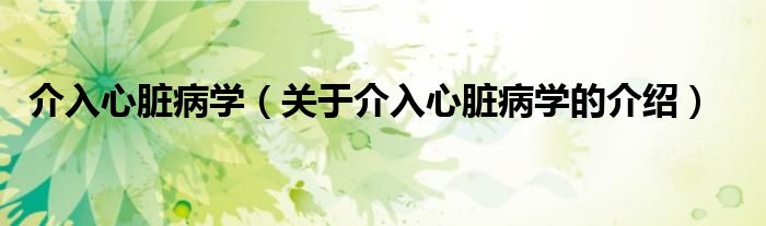 介入心脏病学（关于介入心脏病学的介绍）