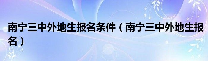 南宁三中外地生报名条件（南宁三中外地生报名）