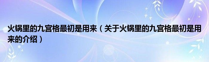 火锅里的九宫格最初是用来（关于火锅里的九宫格最初是用来的介绍）