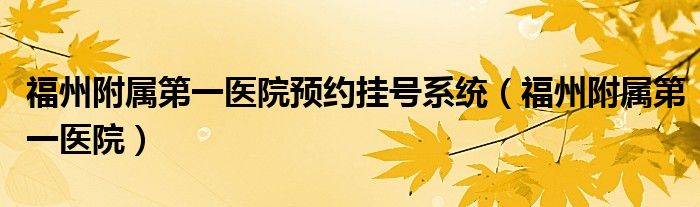 福州附属第一医院预约挂号系统（福州附属第一医院）