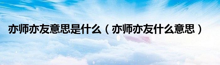 亦师亦友意思是什么（亦师亦友什么意思）