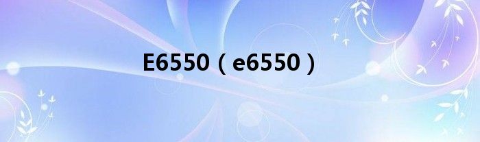 E6550（e6550）