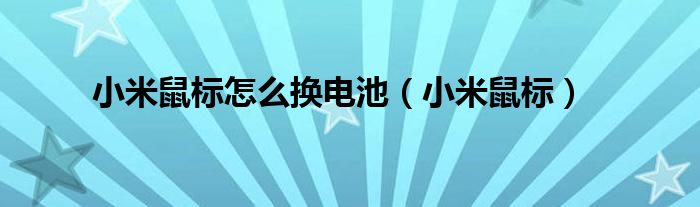 小米鼠标怎么换电池（小米鼠标）