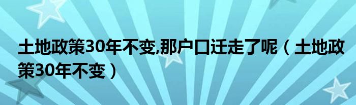 土地政策30年不变,那户口迁走了呢（土地政策30年不变）