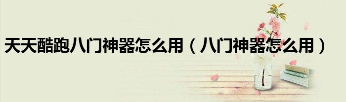 天天酷跑八门神器怎么用（八门神器怎么用）