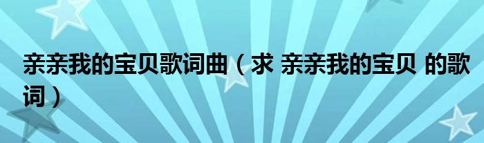 亲亲我的宝贝歌词曲（求 亲亲我的宝贝 的歌词）