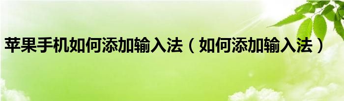 苹果手机如何添加输入法（如何添加输入法）