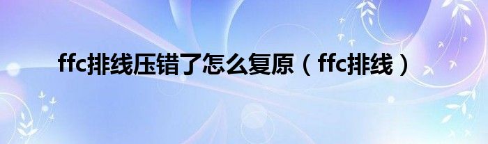 ffc排线压错了怎么复原（ffc排线）