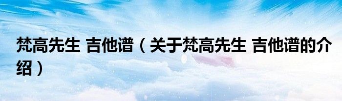 梵高先生 吉他谱（关于梵高先生 吉他谱的介绍）