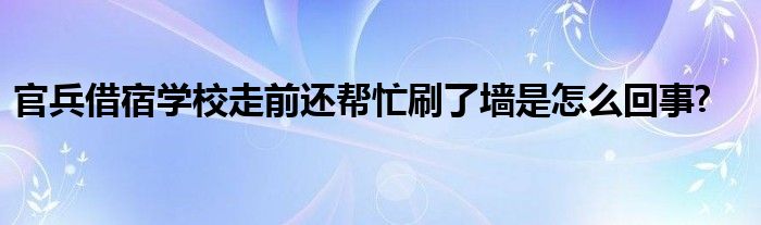 官兵借宿学校走前还帮忙刷了墙是怎么回事?
