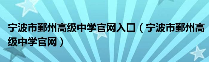 宁波市鄞州高级中学官网入口（宁波市鄞州高级中学官网）
