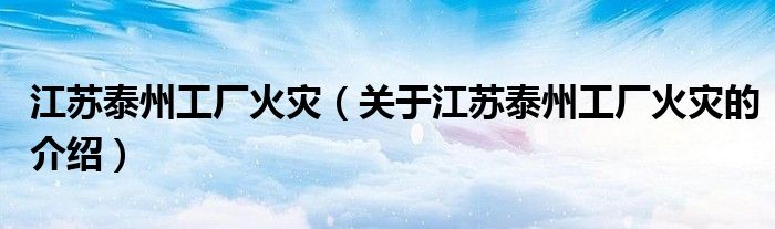 江苏泰州工厂火灾（关于江苏泰州工厂火灾的介绍）