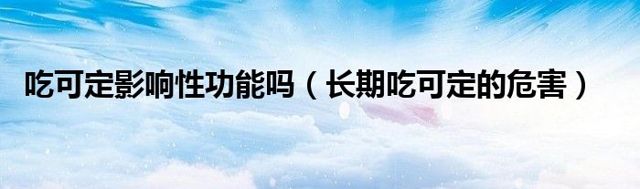 吃可定影响性功能吗（长期吃可定的危害）