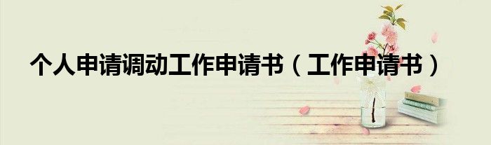 个人申请调动工作申请书（工作申请书）