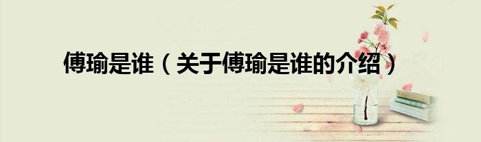 傅瑜是谁（关于傅瑜是谁的介绍）