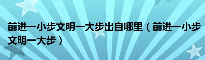 前进一小步文明一大步出自哪里（前进一小步文明一大步）