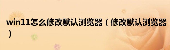 win11怎么修改默认浏览器（修改默认浏览器）