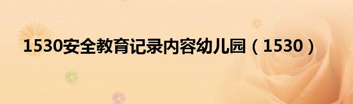 1530安全教育记录内容幼儿园（1530）