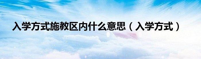 入学方式施教区内什么意思（入学方式）