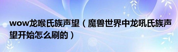 wow龙喉氏族声望（魔兽世界中龙吼氏族声望开始怎么刷的）