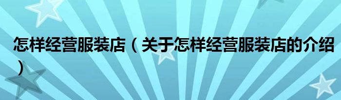 怎样经营服装店（关于怎样经营服装店的介绍）