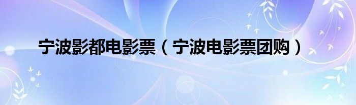 宁波影都电影票（宁波电影票团购）