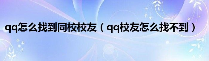 qq怎么找到同校校友（qq校友怎么找不到）