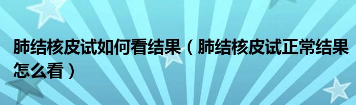 肺结核皮试如何看结果（肺结核皮试正常结果怎么看）