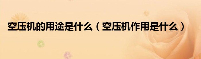 空压机的用途是什么（空压机作用是什么）