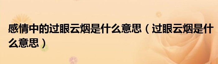 感情中的过眼云烟是什么意思（过眼云烟是什么意思）
