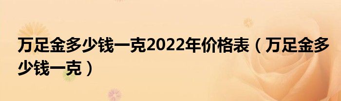 万足金多少钱一克2022年价格表（万足金多少钱一克）